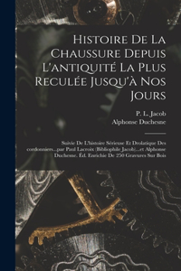 Histoire de la chaussure depuis l'antiquité la plus reculée jusqu'à nos jours; suivie de l'histoire sérieuse et drolatique des cordonniers...par Paul Lacroix (bibliophile Jacob)...et Alphonse Duchesne. Éd. enrichie de 250 gravures sur bois