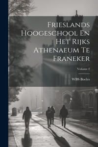Frieslands Hoogeschool En Het Rijks Athenaeum Te Franeker; Volume 2