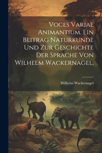 Voces variae Animantium. Ein Beitrag Naturkunde und zur Geschichte der Sprache von Wilhelm Wackernagel.