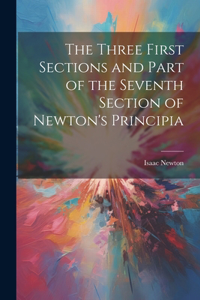 Three First Sections and Part of the Seventh Section of Newton's Principia