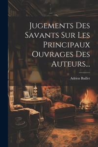 Jugements Des Savants Sur Les Principaux Ouvrages Des Auteurs...