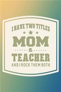 I Have Two Titles Mom & Teacher And I Rock Them Both
