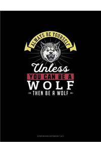 Always Be Yourself Unless You Can Be A Wolf Then Be A Wolf