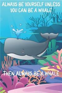 Always Be Yourself Unless You Can Be A Whales Then Always Be A Whales: Cute Whales Lovers Journal / Notebook / Diary / Birthday Gift (6x9 - 110 Blank Lined Pages)