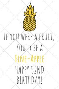 If You Were A Fruit You'd Be A Fine-Apple Happy 52nd Birthday