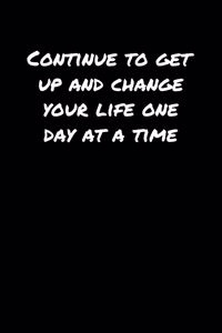 Continue To Get Up and Change Your Life One Day At A Time