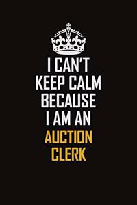 I Can't Keep Calm Because I Am An Auction Clerk