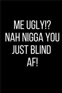 Me Ugly!? Nah Nigga You Just Blind AF!