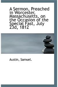A Sermon, Preached in Worcester, Massachusetts, on the Occasion of the Special Fast, July 23d, 1812