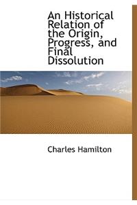 An Historical Relation of the Origin, Progress, and Final Dissolution