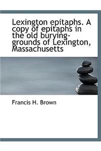 Lexington Epitaphs. a Copy of Epitaphs in the Old Burying-Grounds of Lexington, Massachusetts