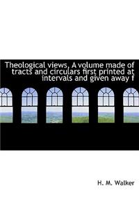 Theological Views, a Volume Made of Tracts and Circulars First Printed at Intervals and Given Away F