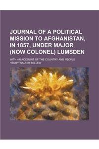 Journal of a Political Mission to Afghanistan, in 1857, Under Major (Now Colonel) Lumsden; With an Account of the Country and People