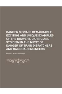 Danger Signals Remarkable, Exciting and Unique Examples of the Bravery, Daring and Stoicism in the Midst of Danger of Train Dispatchers and