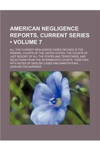 American Negligence Reports, Current Series (Volume 7); All the Current Negligence Cases Decided in the Federal Courts of the United States, the Courts of Last Resort of All the States and Territories, and Selections from the Intermediate Courts, T