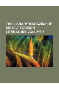 The Library Magazine of Select Foreign Literature Volume 5