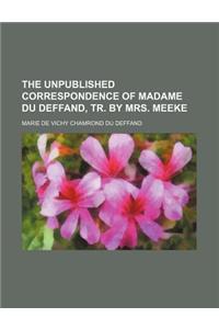 The Unpublished Correspondence of Madame Du Deffand, Tr. by Mrs. Meeke
