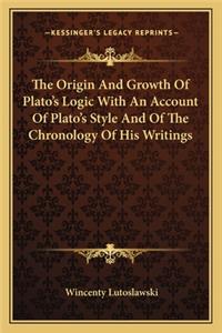 Origin and Growth of Plato's Logic with an Account of Plato's Style and of the Chronology of His Writings