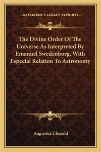 Divine Order of the Universe as Interpreted by Emanuel Swedenborg, with Especial Relation to Astronomy