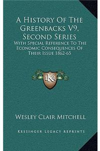 History Of The Greenbacks V9, Second Series: With Special Reference To The Economic Consequences Of Their Issue 1862-65