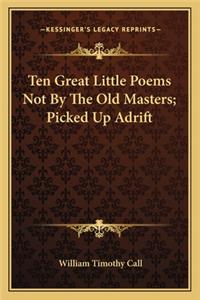 Ten Great Little Poems Not by the Old Masters; Picked Up Adrten Great Little Poems Not by the Old Masters; Picked Up Adrift Ift