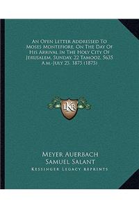 Open Letter Addressed To Moses Montefiore, On The Day Of His Arrival In The Holy City Of Jerusalem, Sunday, 22 Tamooz, 5635 A.m.-July 25, 1875 (1875)