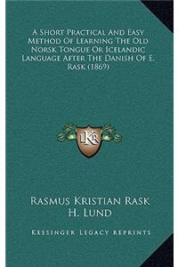 A Short Practical And Easy Method Of Learning The Old Norsk Tongue Or Icelandic Language After The Danish Of E. Rask (1869)