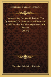 Immortality Or Annihilation? The Question Of A Future State Discussed And Decided By The Arguments Of Reason (1827)