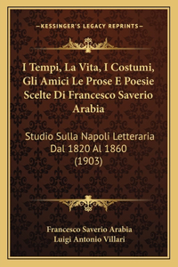 I Tempi, La Vita, I Costumi, Gli Amici Le Prose E Poesie Scelte Di Francesco Saverio Arabia
