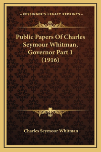 Public Papers Of Charles Seymour Whitman, Governor Part 1 (1916)