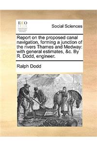 Report on the Proposed Canal Navigation, Forming a Junction of the Rivers Thames and Medway