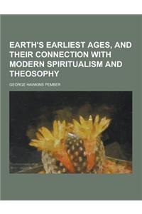 Earth's Earliest Ages, and Their Connection with Modern Spiritualism and Theosophy