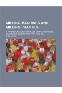 Milling Machines and Milling Practice; A Practical Manual for the Use of Manufacturers, Engineering Students and Practical Men