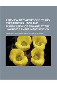 A Review of Twenty-One Years' Experiments Upon the Purification of Sewage at the Lawrence Experiment Station