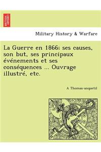 La Guerre En 1866; Ses Causes, Son But, Ses Principaux Evenements Et Ses Consequences ... Ouvrage Illustre, Etc.