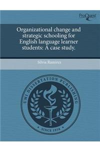 Organizational Change and Strategic Schooling for English Language Learner Students: A Case Study
