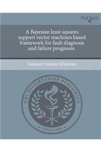 A Bayesian Least Squares Support Vector Machines Based Framework for Fault Diagnosis and Failure Prognosis.