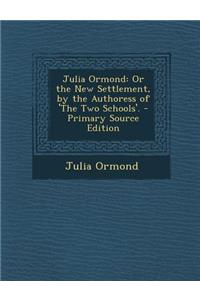 Julia Ormond: Or the New Settlement, by the Authoress of 'The Two Schools'.
