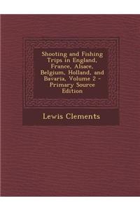 Shooting and Fishing Trips in England, France, Alsace, Belgium, Holland, and Bavaria, Volume 2