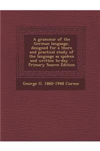 A Grammar of the German Language, Designed for a Thoro and Practical Study of the Language as Spoken and Written To-Day