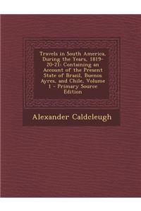 Travels in South America, During the Years, 1819-20-21: Containing an Account of the Present State of Brazil, Buenos Ayres, and Chile, Volume 1 - Prim