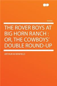 The Rover Boys at Big Horn Ranch: Or, the Cowboys' Double Round-Up: Or, the Cowboys' Double Round-Up