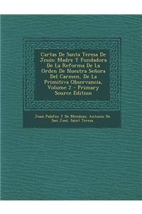 Cartas de Santa Teresa de Jesus: Madre y Fundadora de La Reforma de La Orden de Nuestra Senora del Carmen, de La Primitiva Observancia, Volume 2