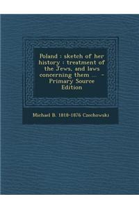 Poland: Sketch of Her History: Treatment of the Jews, and Laws Concerning Them ...