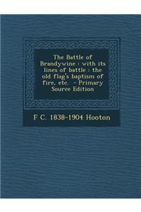 The Battle of Brandywine: With Its Lines of Battle: The Old Flag's Baptism of Fire, Etc.