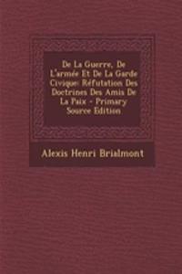 de La Guerre, de L'Armee Et de La Garde Civique: Refutation Des Doctrines Des Amis de La Paix