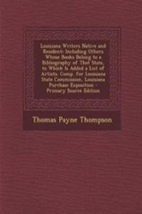 Louisiana Writers Native and Resident: Including Others Whose Books Belong to a Bibliography of That State, to Which Is Added a List of Artists. Comp. for Louisiana State Commission, Louisiana Purchase Exposition