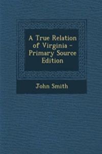 A True Relation of Virginia - Primary Source Edition