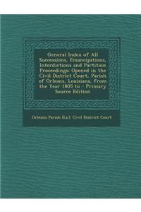 General Index of All Successions, Emancipations, Interdictions and Partition Proceedings: Opened in the Civil District Court, Parish of Orleans, Louis