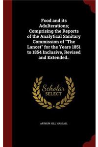 Food and its Adulterations; Comprising the Reports of the Analytical Sanitary Commission of The Lancet for the Years 1851 to 1854 Inclusive, Revised and Extended..